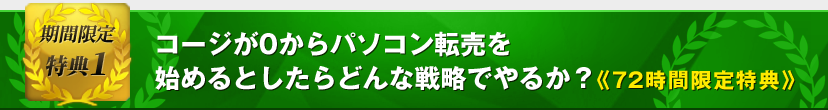 特典1　コージが0からパソコン転売を始めるとしたらどんな戦略でやるか？