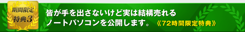 特典3　皆が手を出さないけど実は結構売れるノートパソコンを公開します。
